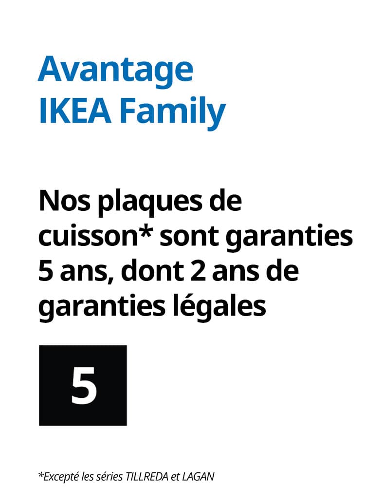 Garantie 5 ans pour nos plaques de cuisson à l'exception de TILLREDA et LAGAN