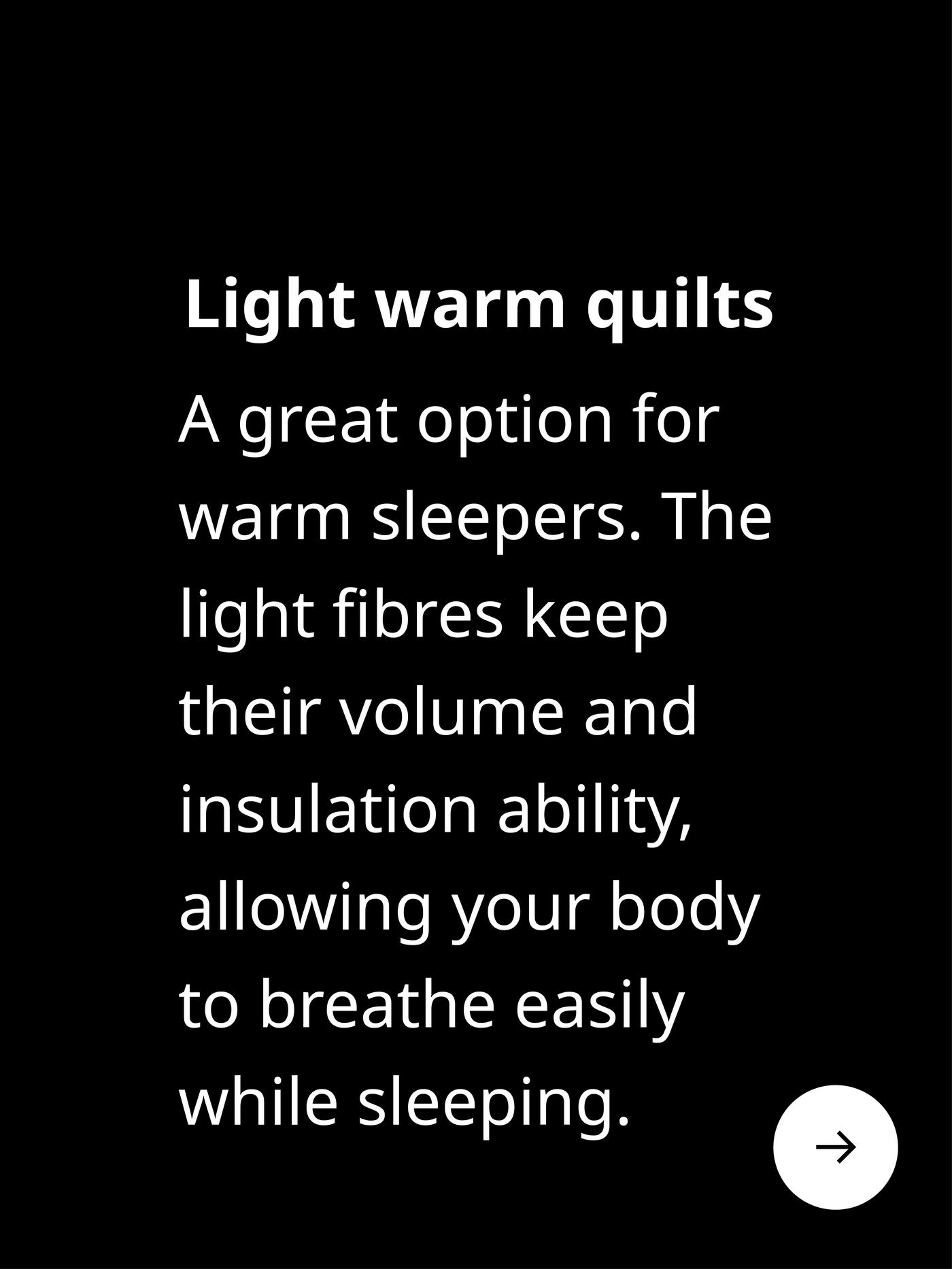 Light warm duvets. For warm sleepers. The light fibres keep their volume insulation ability, allowing you to breathe while sleeping.