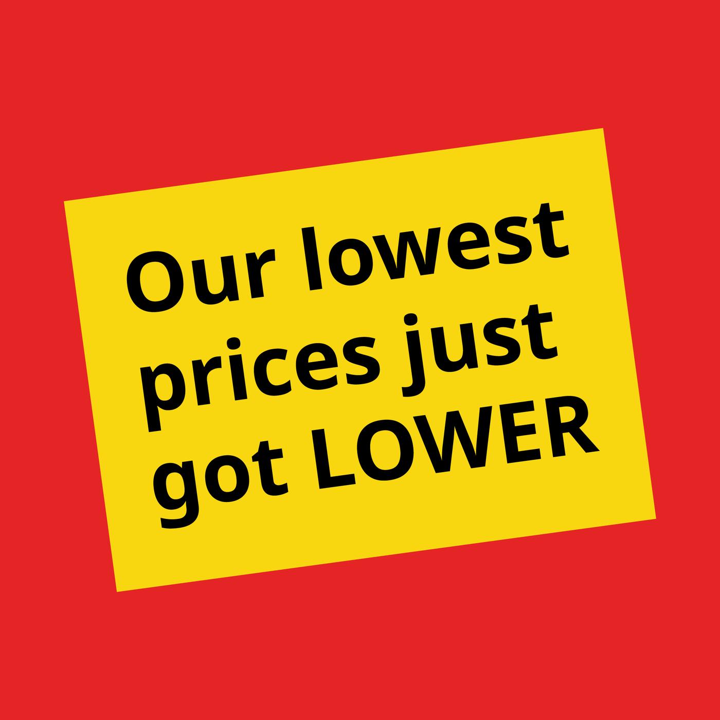 Our lowest prices just got lower