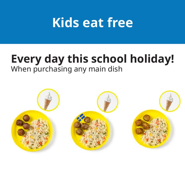 *Up to 2 free kids' meals per 1 adult main dish, exclusively forIKEA Family members with children 130 cm or below.