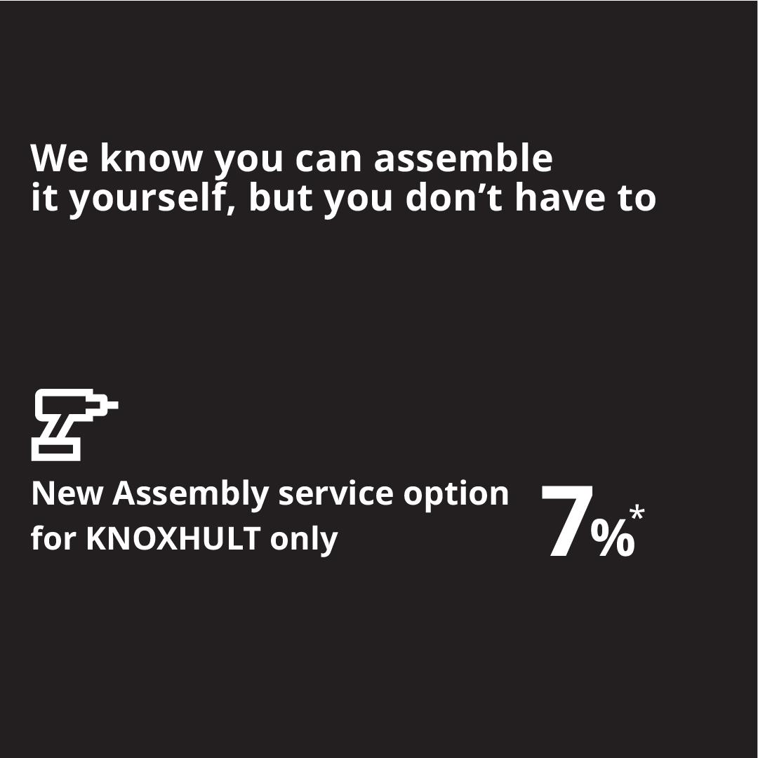 We know you can assemble
it yourself, but you don't have to
New Assembly service option
for KNOXHULT only
7%*